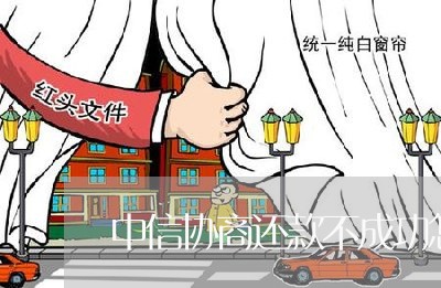 中信协商还款不成功怎么办/2023100729379