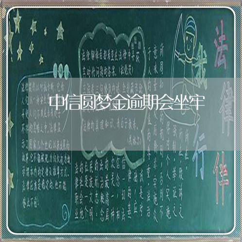 中信圆梦金逾期会坐牢/2023111406369