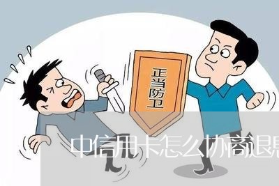 中信用卡怎么协商退息/2023072404057