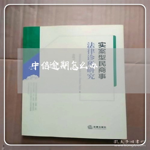 中信逾期怎么办/2023081267270