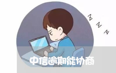 中信逾期能协商/2023081229462