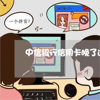 中信银行信用卡晚了还两天/2023081495039