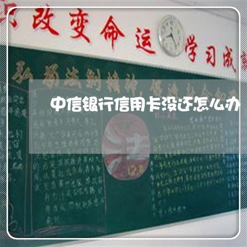 中信银行信用卡没还怎么办/2023072173351