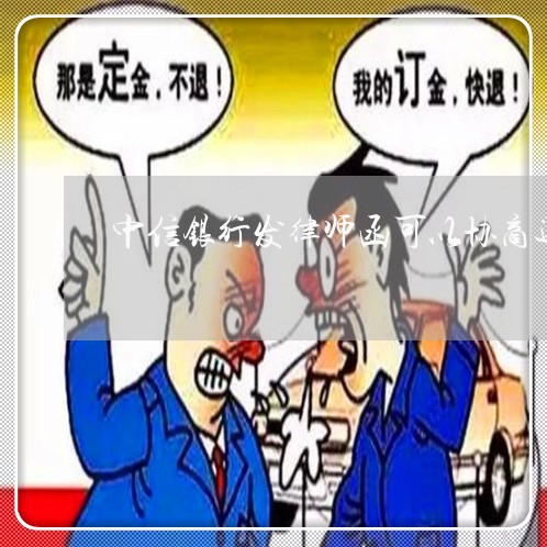 中信银行发律师函可以协商还款吗/2023100891513