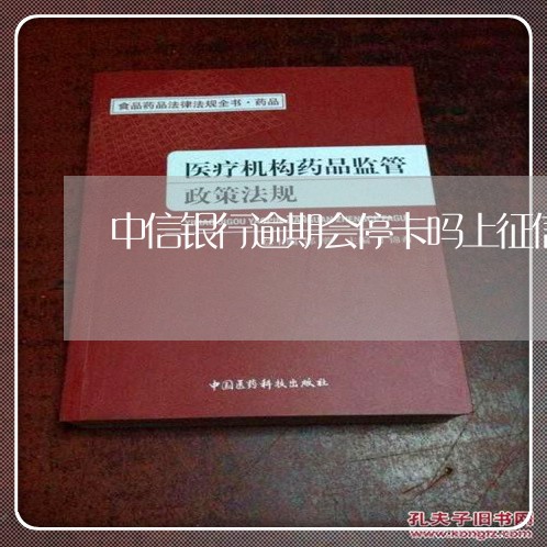 中信银行逾期会停卡吗上征信吗/2023071372504