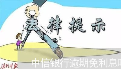 中信银行逾期免利息吗是真的吗/2023053047470