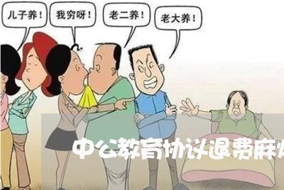 中公教育协议退费麻烦吗/2023061746581