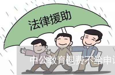 中公教育退费不给申请了/2023052004926