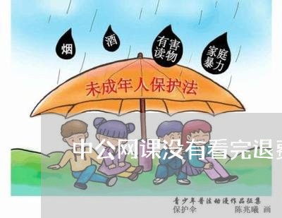 中公网课没有看完退费吗/2023051950694