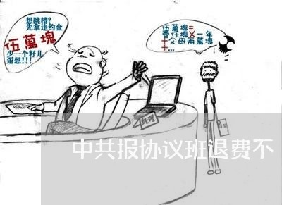 中共报协议班退费不/2023060883817