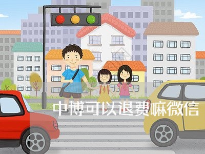 中博可以退费嘛微信/2023051972805