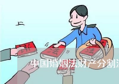 中国婚姻法财产分割法律规定/2023112300593