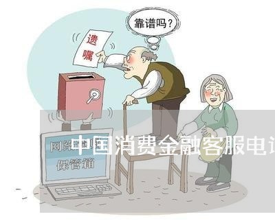 中国消费金融客服电话/2023032573524