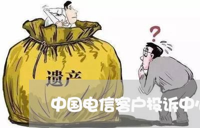 中国电信客户投诉中心/2023032638293