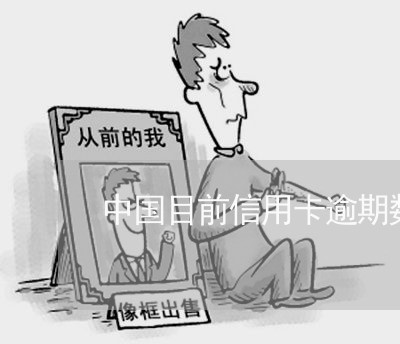 中国目前信用卡逾期数量/2023060348282