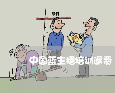 中国蓝主播培训退费/2023061806279