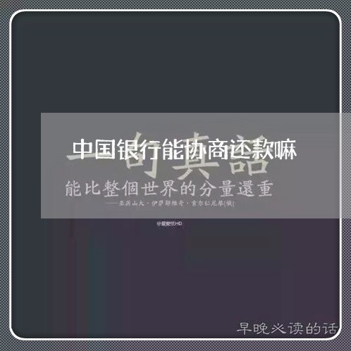 中国银行能协商还款嘛/2023100590272