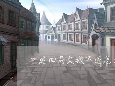 中建四局欠钱不还怎么办/2023110815828