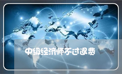 中级经济师不过退费/2023052437158