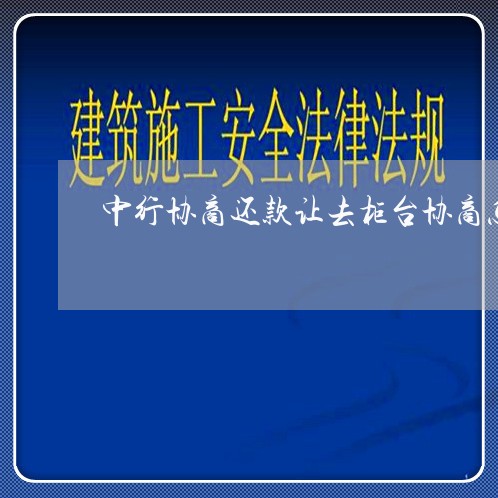 中行协商还款让去柜台协商怎么办/2023092252726