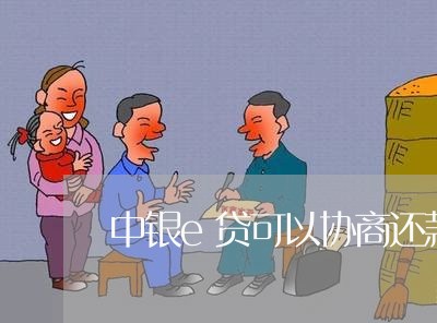 中银e贷可以协商还款么吗/2023100774940