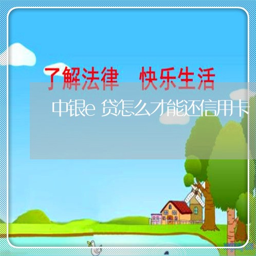 中银e贷怎么才能还信用卡/2023102792806