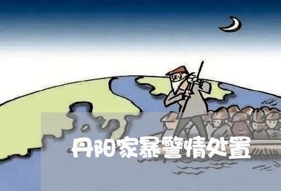 丹阳家暴警情处置/2023101105273