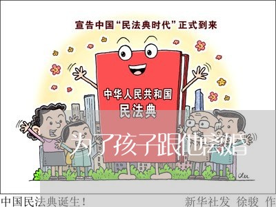 为了孩子跟他离婚/2023092973137