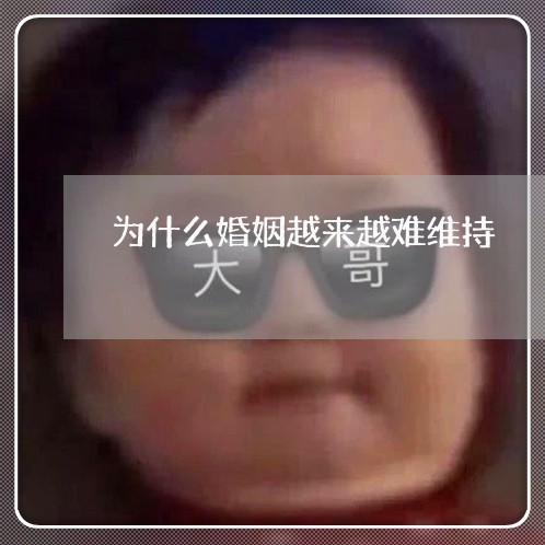 为什么婚姻越来越难维持/2023081558160