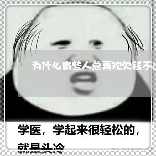 为什么有些人总喜欢欠钱不还/2023110877138