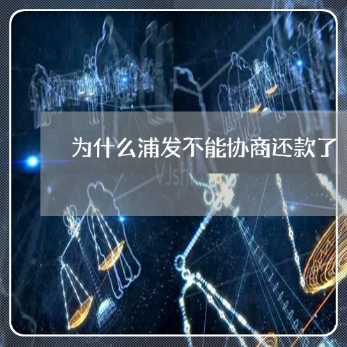 为什么浦发不能协商还款了/2023100651703