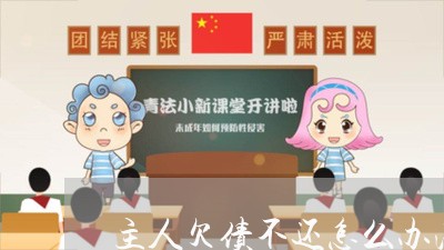 主人欠债不还怎么办法/2023111761705