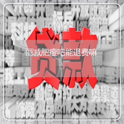 丽减肥瘦吧能退费嘛/2023061110515