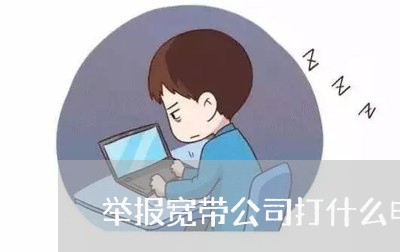 举报宽带公司打什么电话最有效/2023032450414