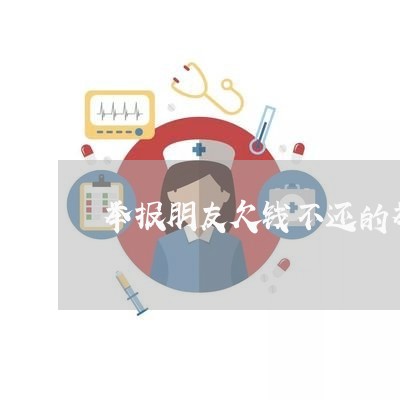 举报朋友欠钱不还的举报信如何写/2023110983037