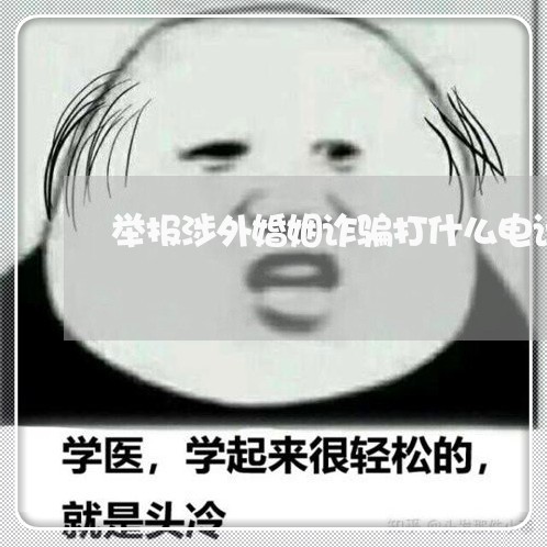 举报涉外婚姻诈骗打什么电话/2023112541605