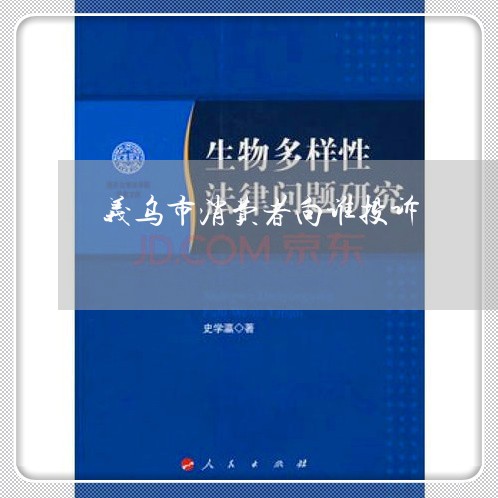 义乌市消费者向谁投诉/2023032317169