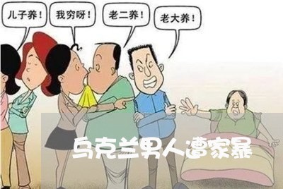 乌克兰男人遭家暴/2023101583546