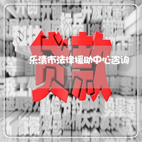 乐清市法律援助中心咨询/2023040538361