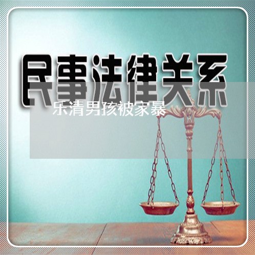 乐清男孩被家暴/2023091101405