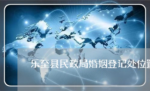 乐至县民政局婚姻登记处位置/2023112751692