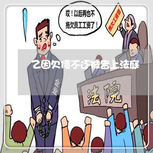 乙因欠债不还被告上法庭/2023092211836