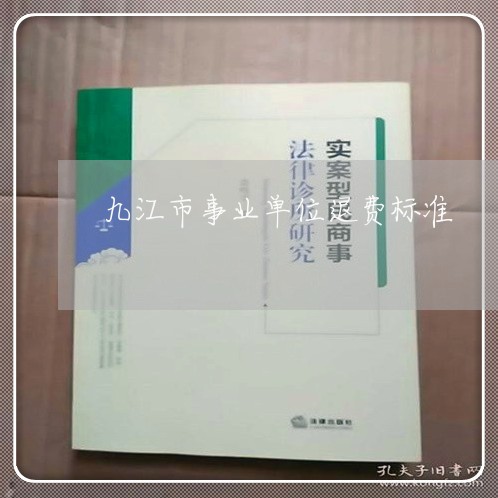 九江市事业单位退费标准/2023062662025