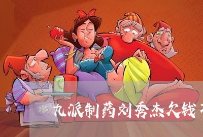 九派制药刘秀杰欠钱不还/2023092881917