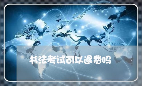 书法考试可以退费吗/2023061561824