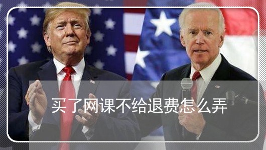 买了网课不给退费怎么弄/2023051915351