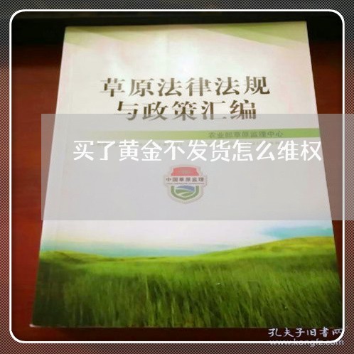 买了黄金不发货怎么维权/2023052279401