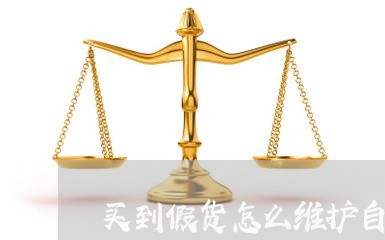 买到假货怎么维护自己的权益/2023032549503