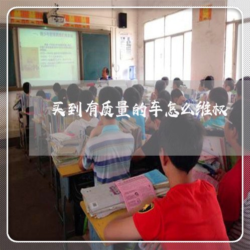 买到有质量的车怎么维权/2023062459471