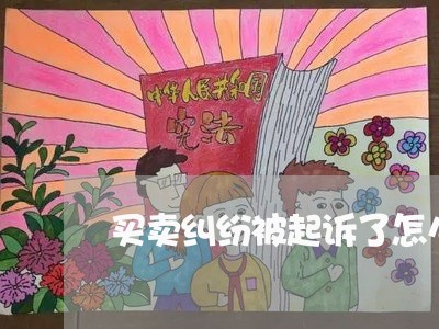 买卖纠纷被起诉了怎么办/2023040173816